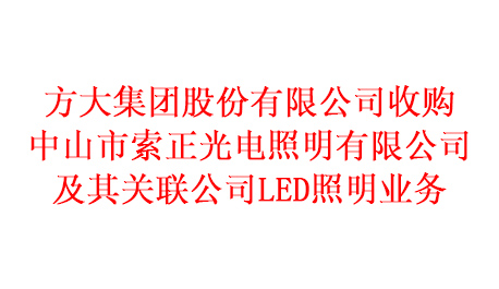 方大集團股份有限公司收購中山市索正光電照明有限公司及其關聯公司LED照明業務