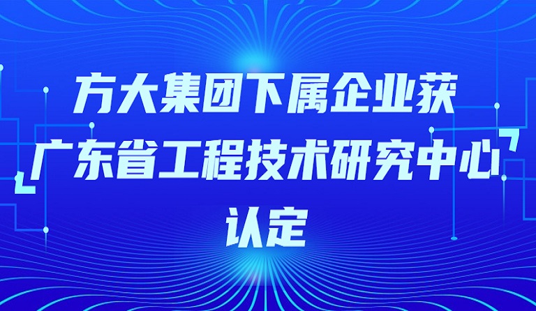 方大集團下屬企業獲“廣東省工程技術研究中心”認定